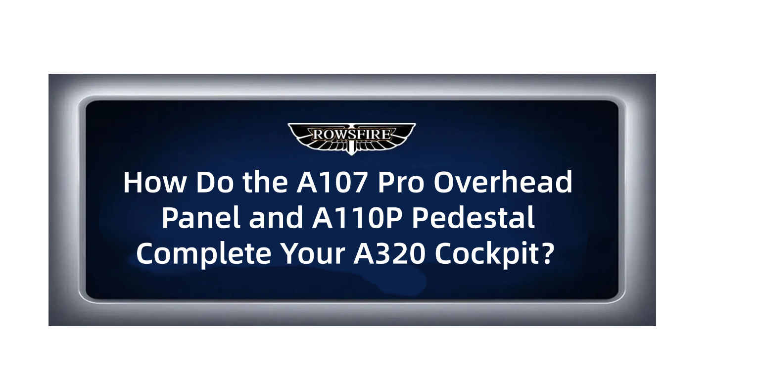 How Do the A107 Pro Overhead Panel and A110P Pedestal Complete Your A320 Cockpit