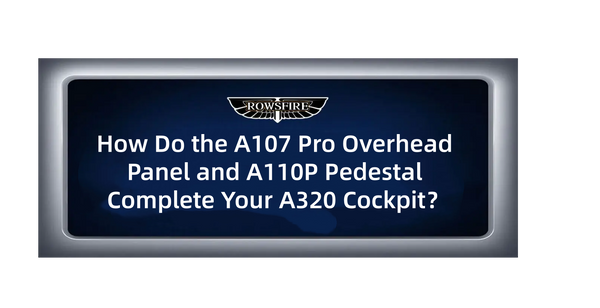 How Do the A107 Pro Overhead Panel and A110P Pedestal Complete Your A320 Cockpit