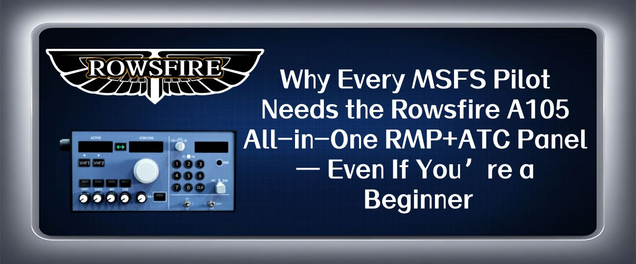 Why Every MSFS Pilot Needs the Rowsfire A105 All-in-One RMP+ATC Panel — Even If You’re a Beginner